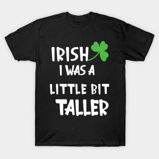 Irish I Was A Little Bit Taller Celebrate St Patricks Day Tee T-Shirt